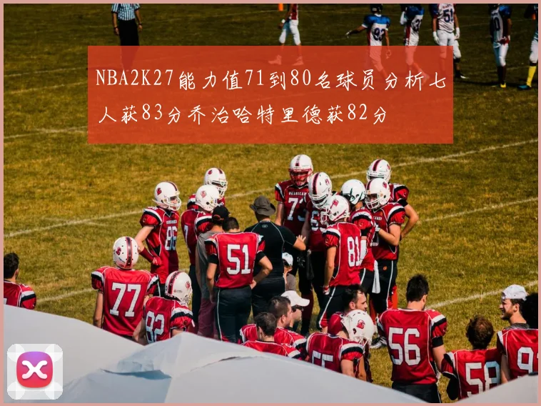 NBA2K27能力值71到80名球员分析七人获83分乔治哈特里德获82分