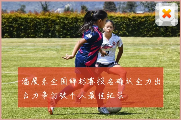 潘展乐全国锦标赛报名确认全力出击力争打破个人最佳纪录